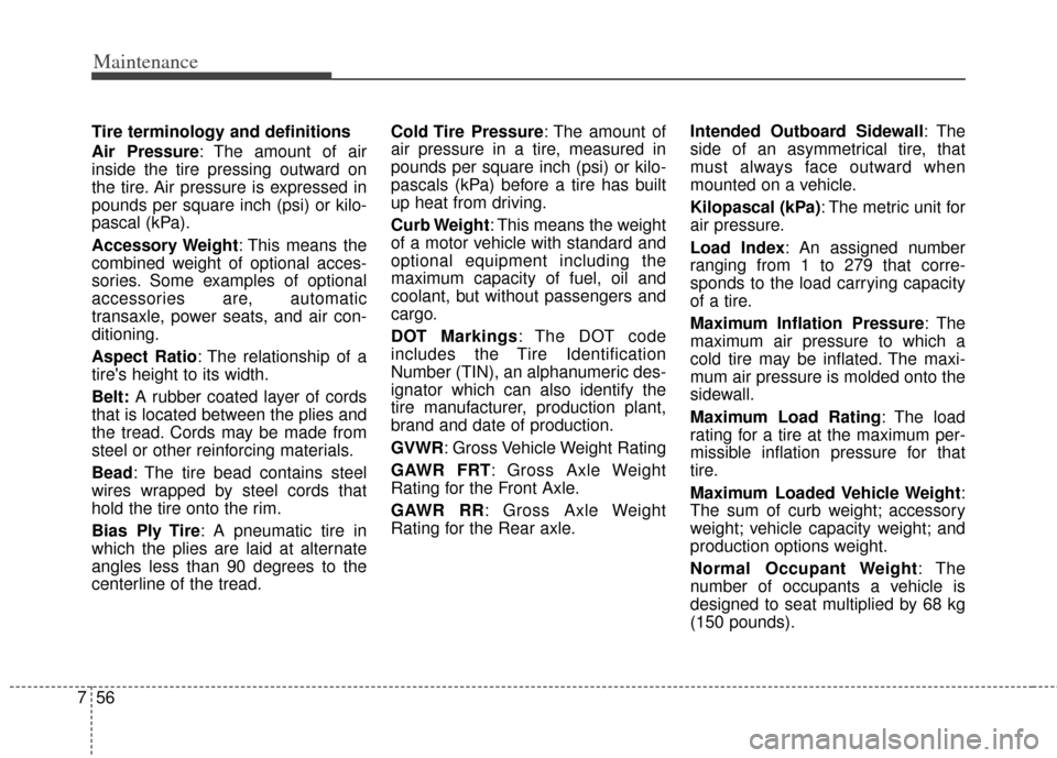 KIA Cadenza 2014 1.G Owners Manual Maintenance
56
7
Tire terminology and definitions
Air Pressure: The amount of air
inside the tire pressing outward on
the tire. Air pressure is expressed in
pounds per square inch (psi) or kilo-
pasca