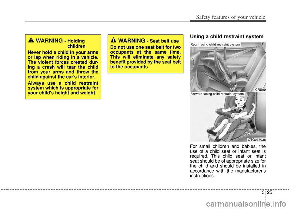 KIA Cadenza 2014 1.G Owners Manual 325
Safety features of your vehicle
Using a child restraint system
For small children and babies, the
use of a child seat or infant seat is
required. This child seat or infant
seat should be of approp