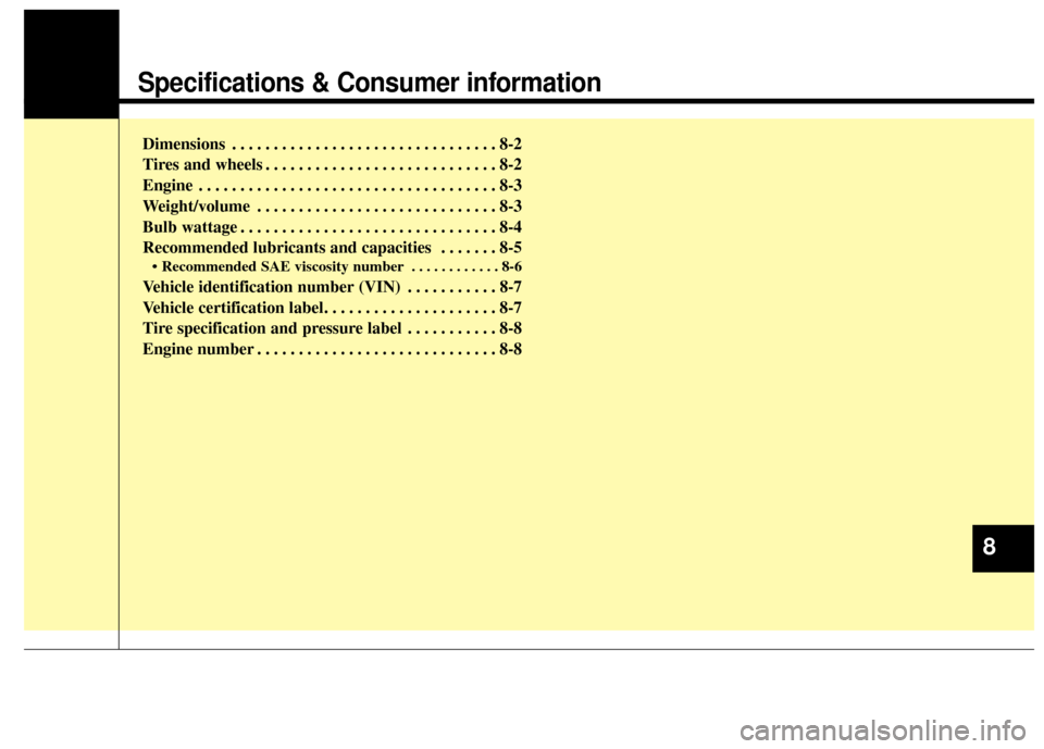 KIA Cadenza 2014 1.G Owners Manual Specifications & Consumer information
Dimensions . . . . . . . . . . . . . . . . . . . . . . . . . . . . . . . . 8-2
Tires and wheels . . . . . . . . . . . . . . . . . . . . . . . . . . . . 8-2
Engine