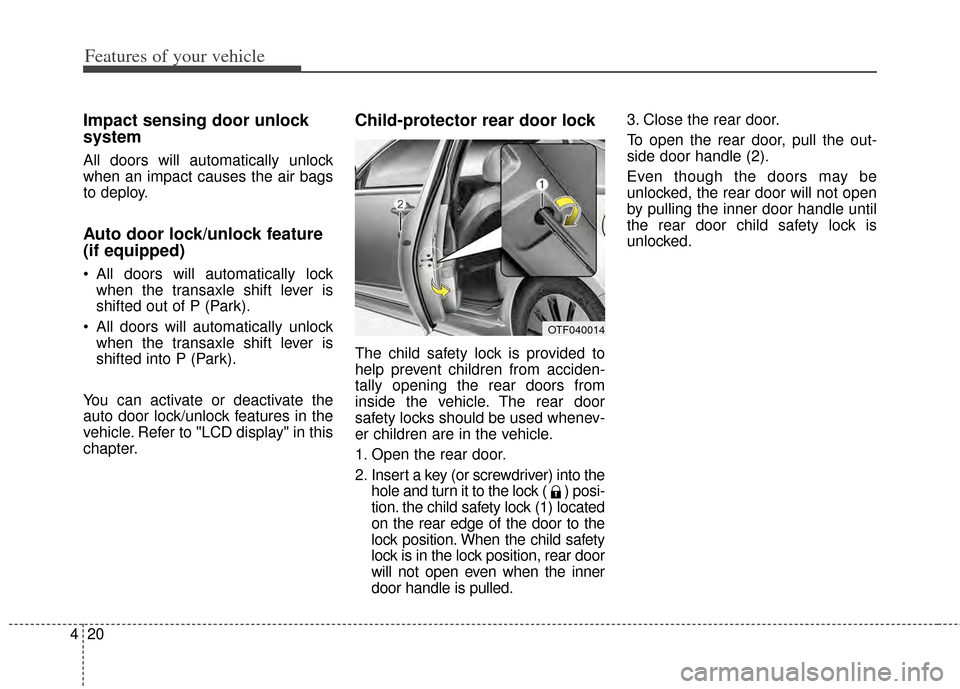 KIA Cadenza 2014 1.G Owners Manual Features of your vehicle
20
4
Impact sensing door unlock
system
All doors will automatically unlock
when an impact causes the air bags
to deploy.
Auto door lock/unlock feature
(if equipped)
 All doors