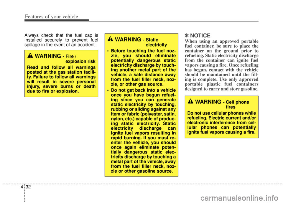 KIA Cerato 2014 2.G Owners Manual Features of your vehicle
32
4
Always check that the fuel cap is
installed securely to prevent fuel
spillage in the event of an accident.✽ ✽
NOTICE
When using an approved portable
fuel container, b KIA Cerato 2014 2.G Owners Manual Features of your vehicle
32
4
Always check that the fuel cap is
installed securely to prevent fuel
spillage in the event of an accident.✽ ✽
NOTICE
When using an approved portable
fuel container, b