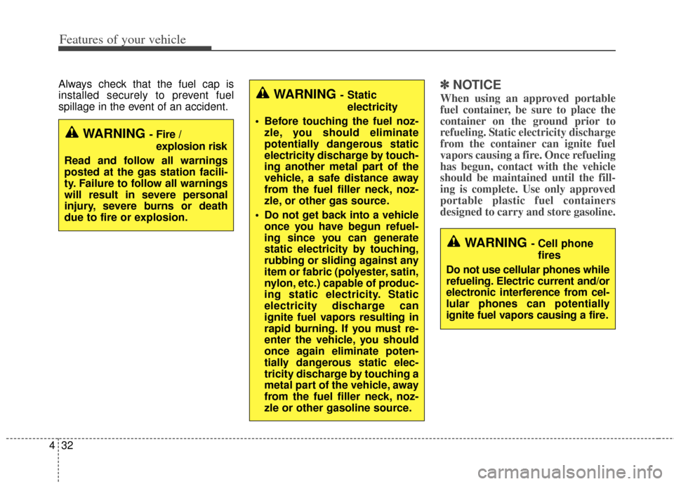 KIA Cerato 2014 2.G Owners Manual Features of your vehicle
32
4
Always check that the fuel cap is
installed securely to prevent fuel
spillage in the event of an accident.✽ ✽
NOTICE
When using an approved portable
fuel container, b