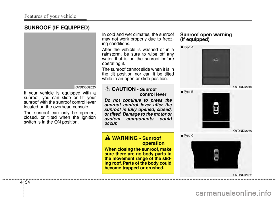 KIA Cerato 2014 2.G Owners Manual Features of your vehicle
34
4
If your vehicle is equipped with a
sunroof, you can slide or tilt your
sunroof with the sunroof control lever
located on the overhead console.
The sunroof can only be ope