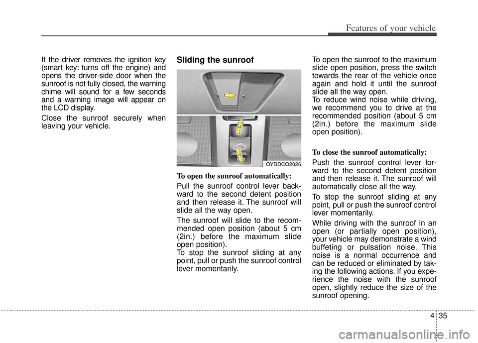 KIA Forte 2014 2.G Owners Manual 435
Features of your vehicle
If the driver removes the ignition key
(smart key: turns off the engine) and
opens the driver-side door when the
sunroof is not fully closed, the warning
chime will sound 