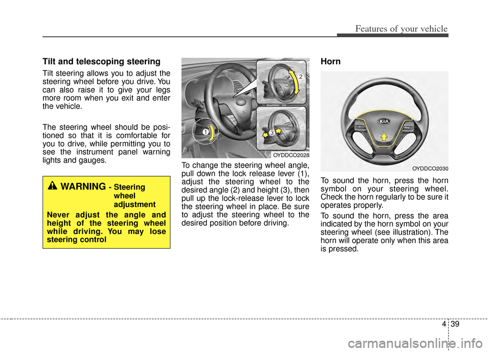 KIA Cerato 2014 2.G Owners Manual 439
Features of your vehicle
Tilt and telescoping steering
Tilt steering allows you to adjust the
steering wheel before you drive. You
can also raise it to give your legs
more room when you exit and e KIA Cerato 2014 2.G Owners Manual 439
Features of your vehicle
Tilt and telescoping steering
Tilt steering allows you to adjust the
steering wheel before you drive. You
can also raise it to give your legs
more room when you exit and e