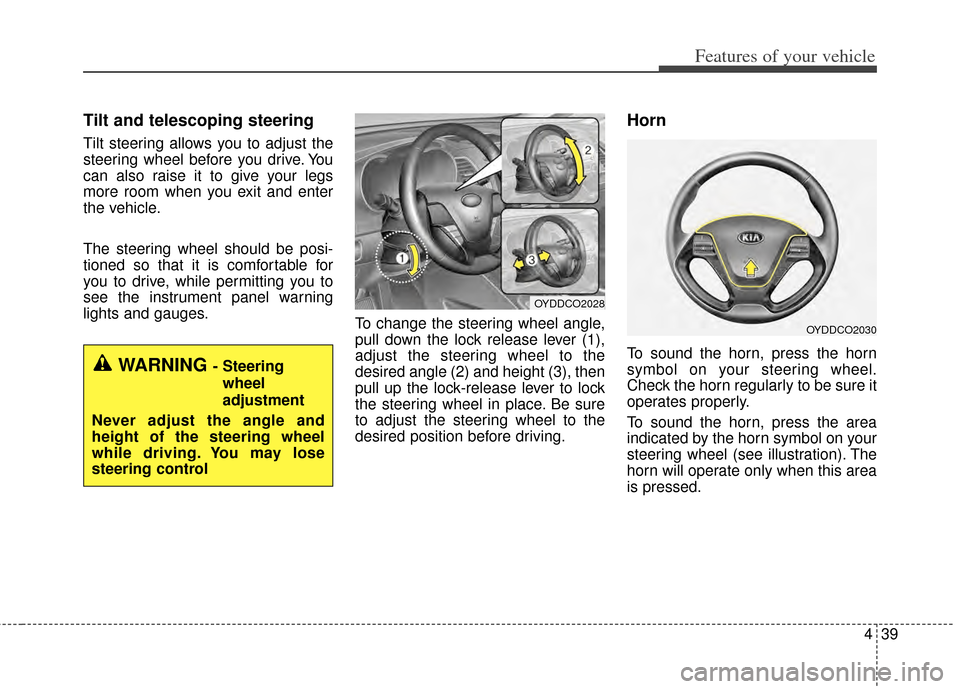 KIA Cerato 2014 2.G Owners Manual 439
Features of your vehicle
Tilt and telescoping steering
Tilt steering allows you to adjust the
steering wheel before you drive. You
can also raise it to give your legs
more room when you exit and e