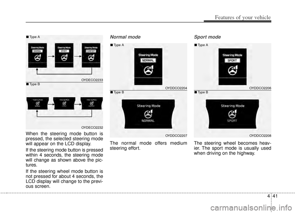 KIA Cerato 2014 2.G Owners Manual 441
Features of your vehicle
When the steering mode button is
pressed, the selected steering mode
will appear on the LCD display.
If the steering mode button is pressed
within 4 seconds, the steering 