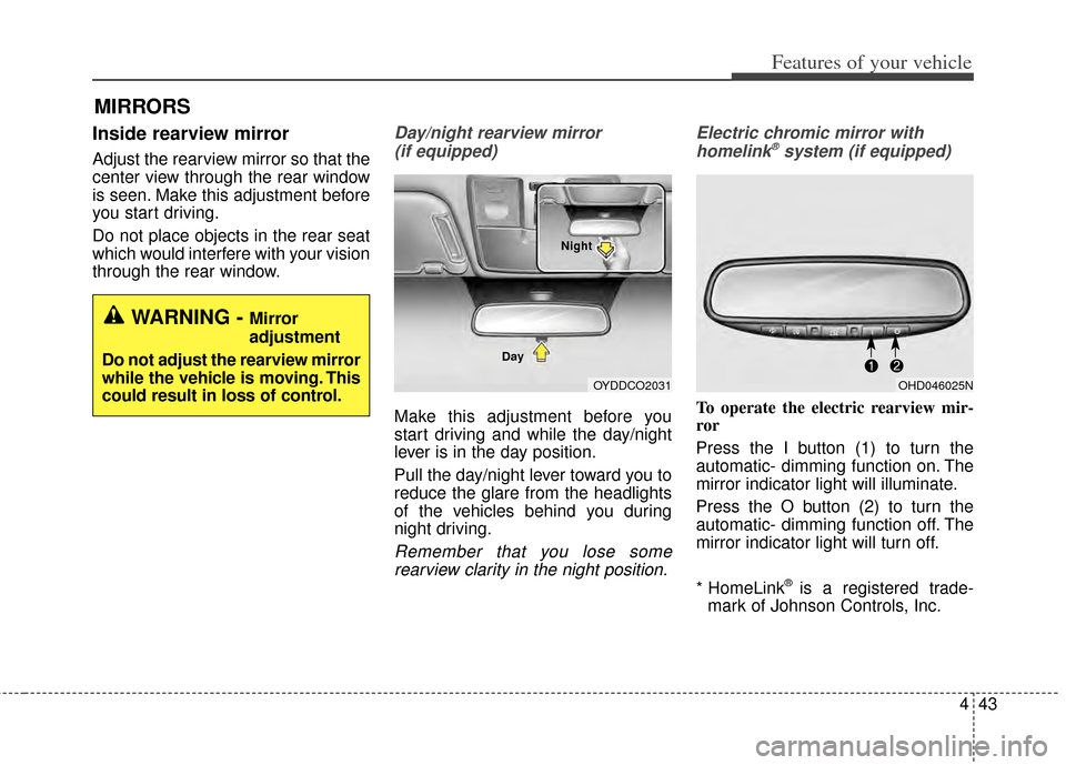 KIA Cerato 2014 2.G Owners Manual 443
Features of your vehicle
Inside rearview mirror
Adjust the rearview mirror so that the
center view through the rear window
is seen. Make this adjustment before
you start driving.
Do not place obje KIA Cerato 2014 2.G Owners Manual 443
Features of your vehicle
Inside rearview mirror
Adjust the rearview mirror so that the
center view through the rear window
is seen. Make this adjustment before
you start driving.
Do not place obje