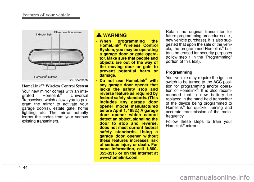 KIA Cerato 2014 2.G Owners Manual Features of your vehicle
44
4
HomeLink®* Wireless Control System
Your new mirror comes with an inte-
grated Homelink
®Universal
Transceiver, which allows you to pro-
gram the mirror to activate your