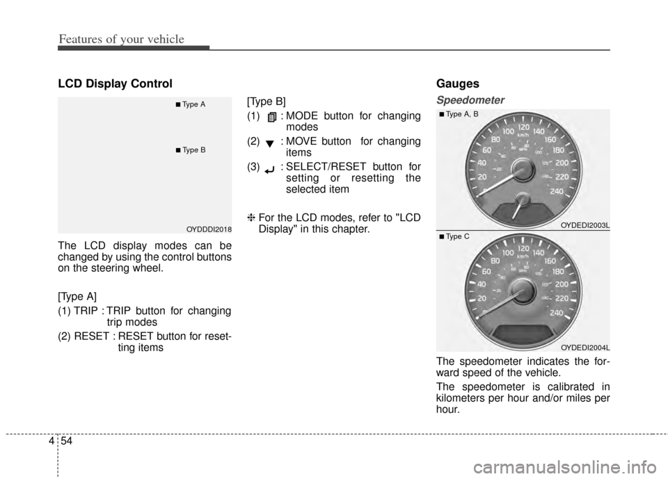 KIA Forte 2014 2.G Owners Manual Features of your vehicle
54
4
LCD Display Control
The LCD display modes can be
changed by using the control buttons
on the steering wheel.
[Type A]
(1) TRIP : TRIP button for changing
trip modes
(2) R