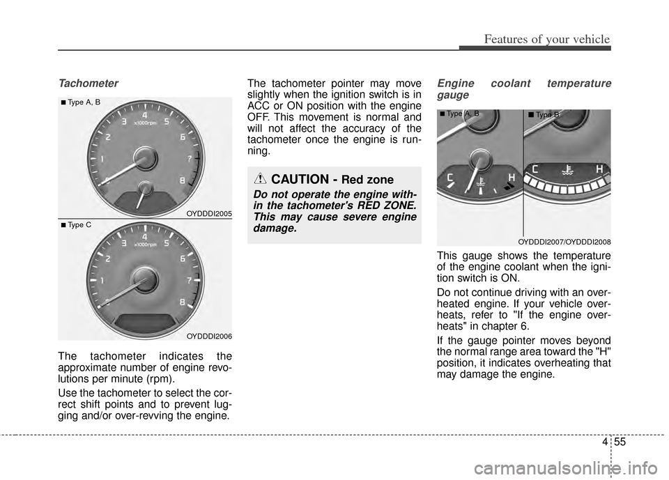 KIA Forte 2014 2.G Owners Manual 455
Features of your vehicle
Tachometer
The tachometer indicates the
approximate number of engine revo-
lutions per minute (rpm).
Use the tachometer to select the cor-
rect shift points and to prevent