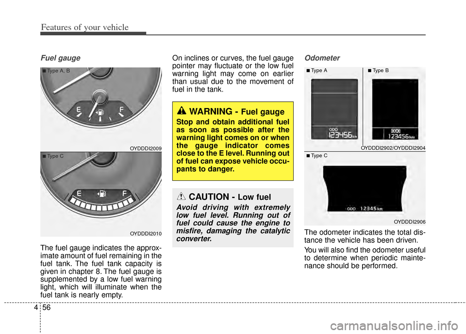 KIA Cerato 2014 2.G Owners Guide Features of your vehicle
56
4
Fuel gauge
The fuel gauge indicates the approx-
imate amount of fuel remaining in the
fuel tank. The fuel tank capacity is
given in chapter 8. The fuel gauge is
supplemen