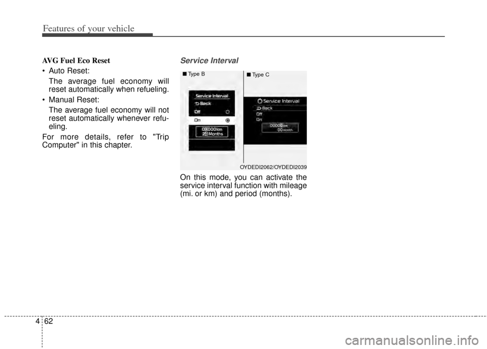 KIA Cerato 2014 2.G Owners Manual Features of your vehicle
62
4
AVG Fuel Eco Reset
 Auto Reset:
The average fuel economy will
reset automatically when refueling.
 Manual Reset: The average fuel economy will not
reset automatically whe