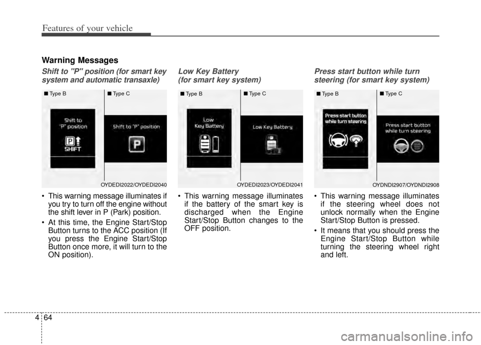 KIA Forte 2014 2.G Owners Manual Features of your vehicle
64
4
Warning Messages
Shift to "P" position (for smart key
system and automatic transaxle)
 This warning message illuminates if you try to turn off the engine without
the shif