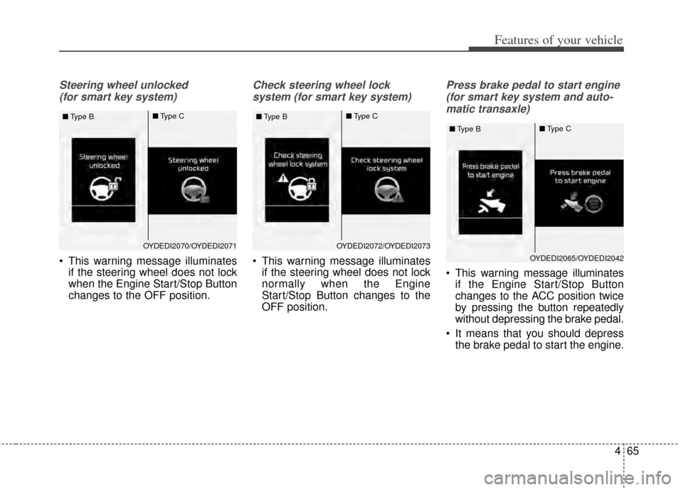 KIA Cerato 2014 2.G Owners Manual 465
Features of your vehicle
Steering wheel unlocked (for smart key system)
 This warning message illuminates if the steering wheel does not lock
when the Engine Start/Stop Button
changes to the OFF p