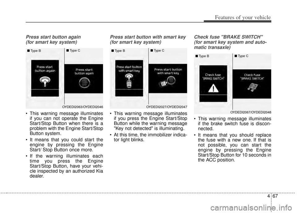 KIA Cerato 2014 2.G Owners Guide 467
Features of your vehicle
Press start button again (for smart key system)
 This warning message illuminates if you can not operate the Engine
Start/Stop Button when there is a
problem with the Engi