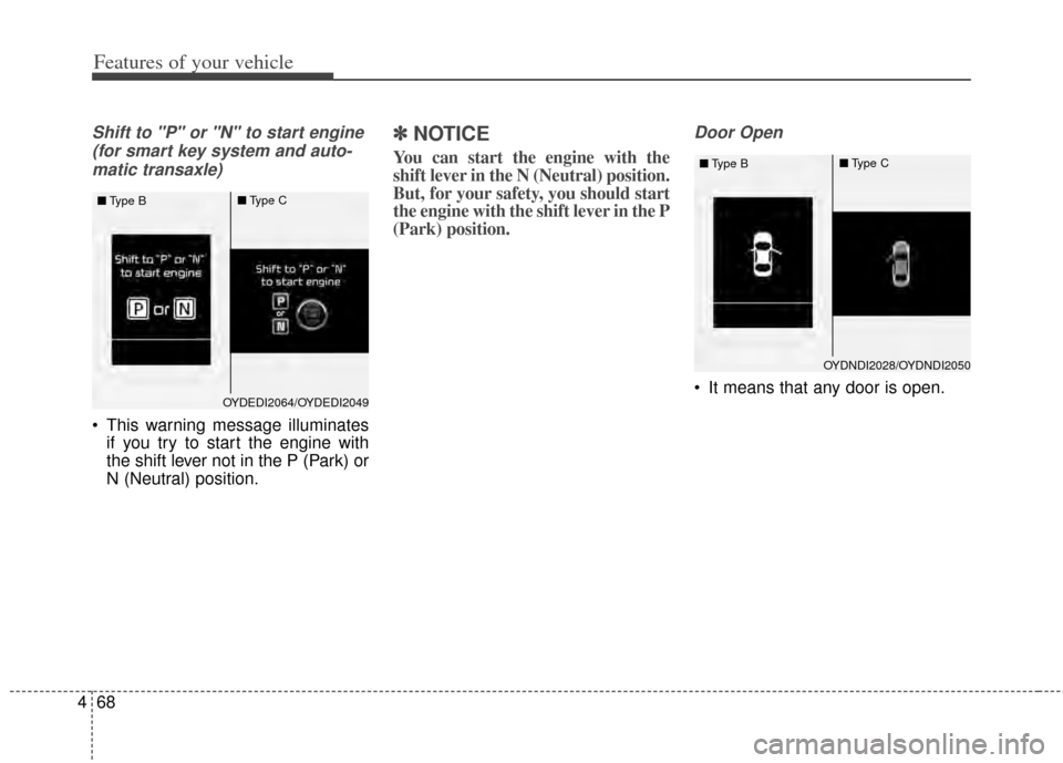 KIA Cerato 2014 2.G Service Manual Features of your vehicle
68
4
Shift to "P" or "N" to start engine 
(for smart key system and auto-matic transaxle)
 This warning message illuminates if you try to start the engine with
the shift lever