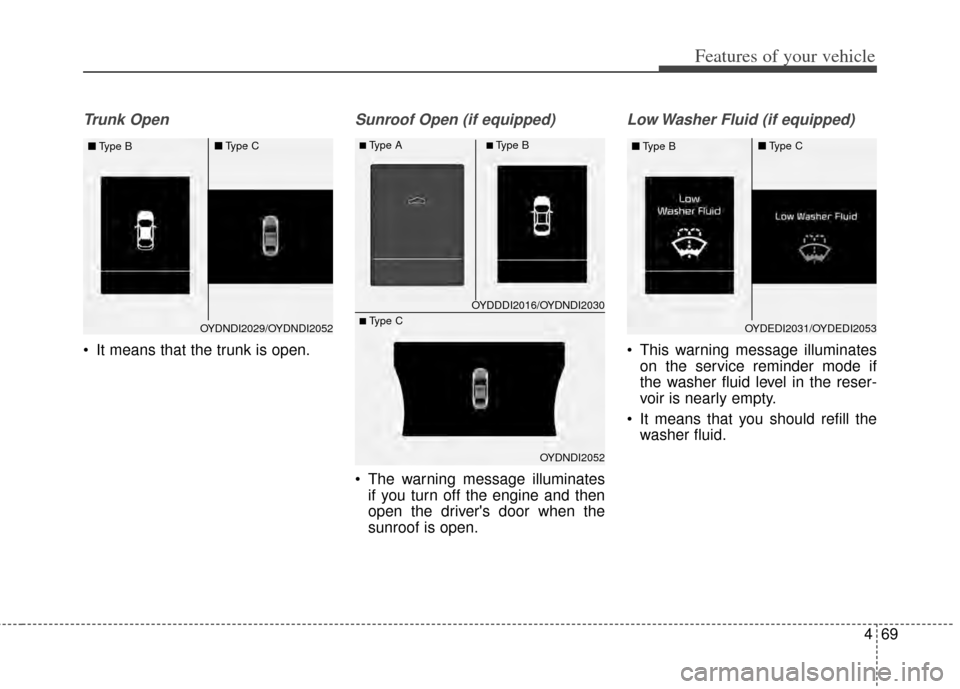 KIA Cerato 2014 2.G Service Manual 469
Features of your vehicle
Trunk Open 
 It means that the trunk is open.
Sunroof Open (if equipped)
 The warning message illuminatesif you turn off the engine and then
open the drivers door when th