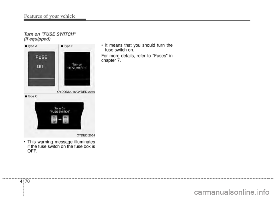 KIA Forte 2014 2.G Owners Manual Features of your vehicle
70
4
Turn on "FUSE SWITCH" 
(if equipped)
 This warning message illuminates if the fuse switch on the fuse box is
OFF.  It means that you should turn the
fuse switch on.
For m