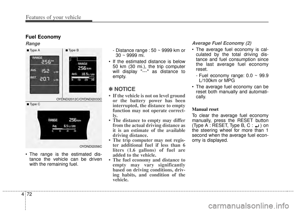 KIA Cerato 2014 2.G Service Manual Features of your vehicle
72
4
Fuel Economy
Range
 The range is the estimated dis-
tance the vehicle can be driven
with the remaining fuel. - Distance range : 50 ~ 9999 km or
30 ~ 9999 mi.
 If the esti