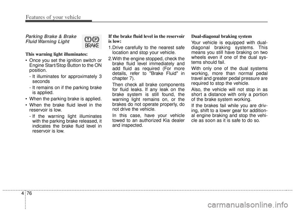 KIA Forte 2014 2.G Owners Manual Features of your vehicle
76
4
Parking Brake & Brake
Fluid Warning  Light
This warning light illuminates:
 Once you set the ignition switch or Engine Start/Stop Button to the ON
position.
- It illumina