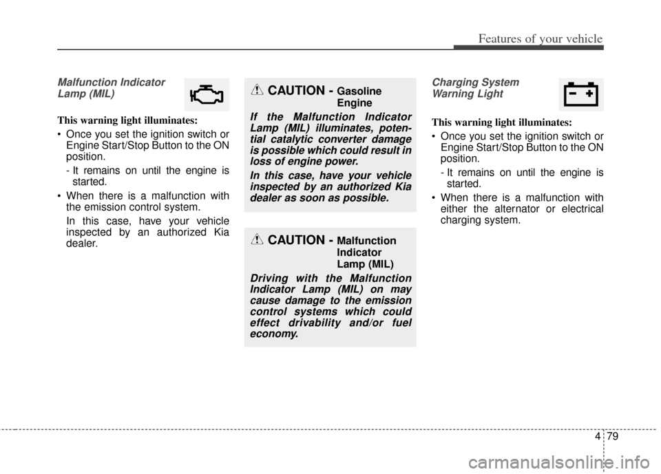 KIA Cerato 2014 2.G Owners Manual 479
Features of your vehicle
Malfunction IndicatorLamp (MIL)
This warning light illuminates:
 Once you set the ignition switch or Engine Start/Stop Button to the ON
position.
- It remains on until the