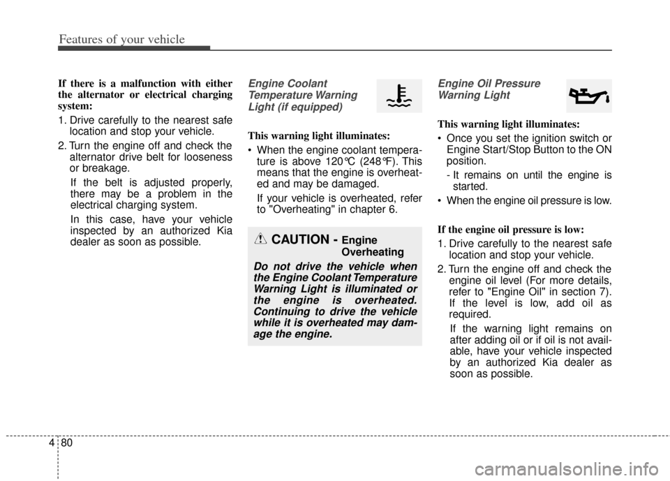 KIA Cerato 2014 2.G Service Manual Features of your vehicle
80
4
If there is a malfunction with either
the alternator or electrical charging
system:
1. Drive carefully to the nearest safe
location and stop your vehicle.
2. Turn the eng