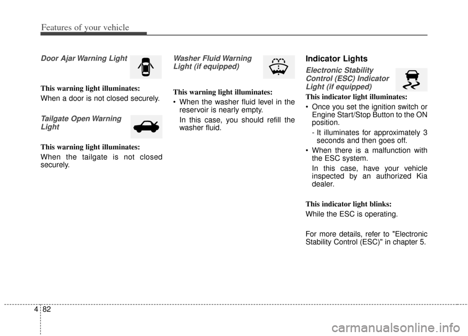 KIA Cerato 2014 2.G Service Manual Features of your vehicle
82
4
Door Ajar Warning Light
This warning light illuminates:
When a door is not closed securely.
Tailgate Open Warning
Light
This warning light illuminates:
When the tailgate 