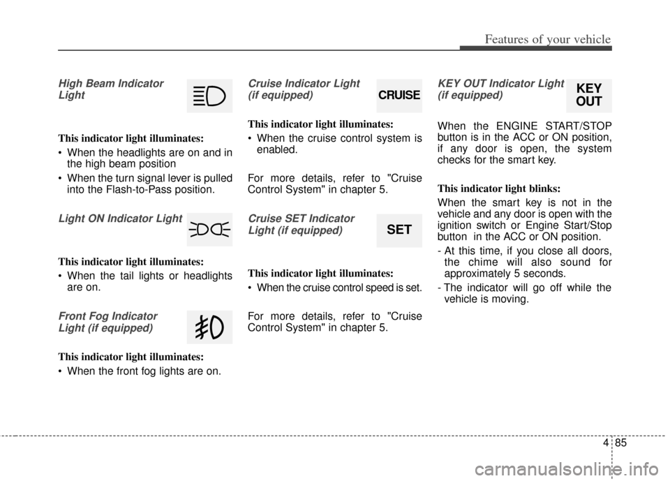 KIA Forte 2014 2.G Owners Guide 485
Features of your vehicle
High Beam IndicatorLight
This indicator light illuminates:
 When the headlights are on and in the high beam position
 When the turn signal lever is pulled into the Flash-t