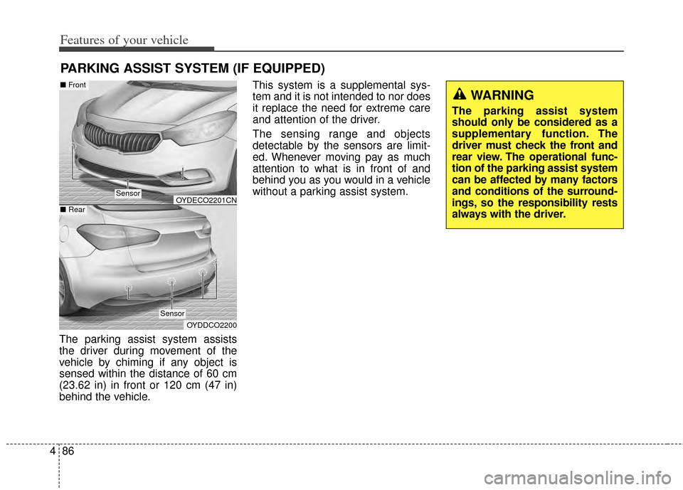 KIA Forte 2014 2.G User Guide Features of your vehicle
86
4
The parking assist system assists
the driver during movement of the
vehicle by chiming if any object is
sensed within the distance of 60 cm
(23.62 in) in front or 120 cm 