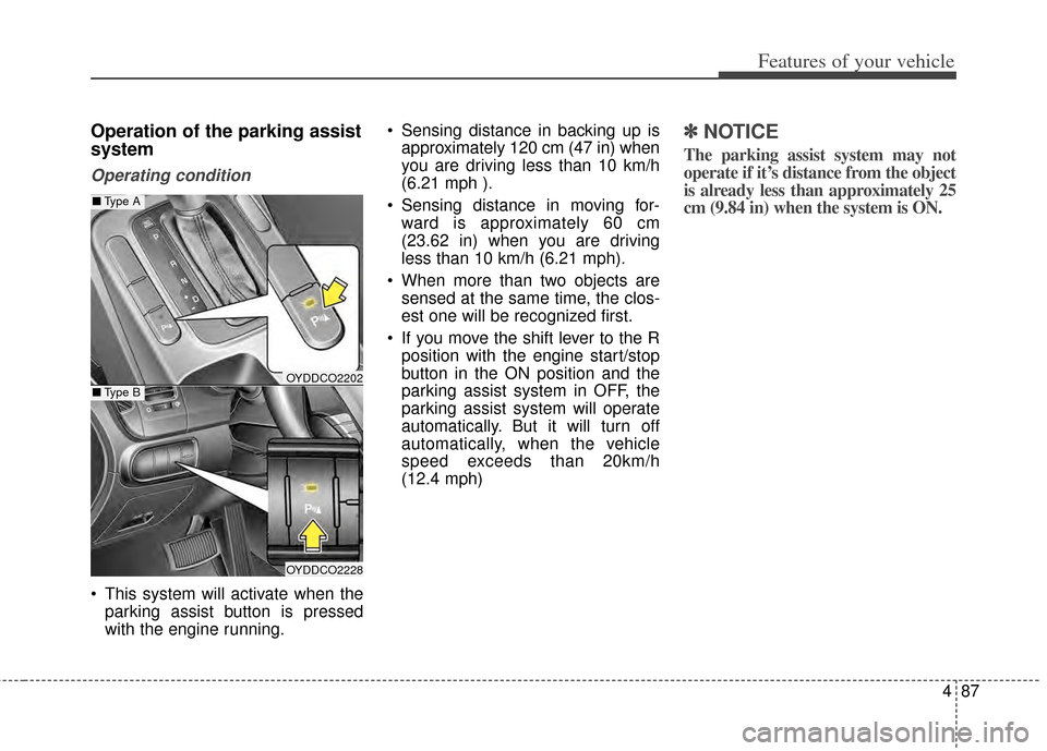 KIA Cerato 2014 2.G Service Manual 487
Features of your vehicle
Operation of the parking assist
system
Operating condition
 This system will activate when theparking assist button is pressed
with the engine running.  Sensing distance i