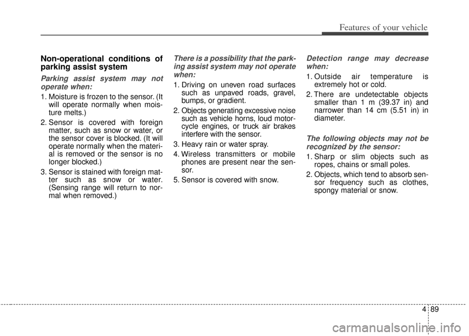 KIA Cerato 2014 2.G Owners Manual 489
Features of your vehicle
Non-operational conditions of
parking assist system
Parking assist system may notoperate when:
1. Moisture is frozen to the sensor. (It will operate normally when mois-
tu