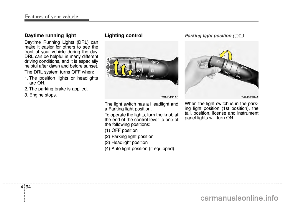 KIA Cerato 2014 2.G Owners Guide Features of your vehicle
94
4
Daytime running light 
Daytime Running Lights (DRL) can
make it easier for others to see the
front of your vehicle during the day.
DRL can be helpful in many different
dr