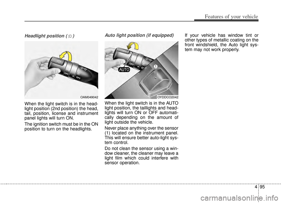 KIA Forte 2014 2.G User Guide 495
Features of your vehicle
Headlight position ( )
When the light switch is in the head-
light position (2nd position) the head,
tail, position, license and instrument
panel lights will turn ON.
The 