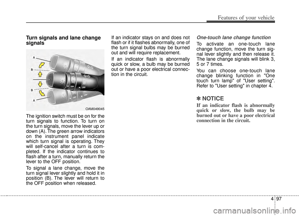 KIA Cerato 2014 2.G Owners Guide 497
Features of your vehicle
Turn signals and lane change
signals
The ignition switch must be on for the
turn signals to function. To turn on
the turn signals, move the lever up or
down (A). The green