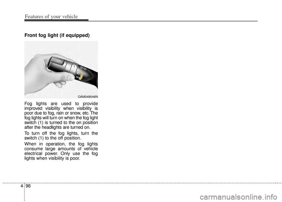 KIA Forte 2014 2.G Owners Manual Features of your vehicle
98
4
Front fog light (if equipped)  
Fog lights are used to provide
improved visibility when visibility is
poor due to fog, rain or snow, etc. The
fog lights will turn on when