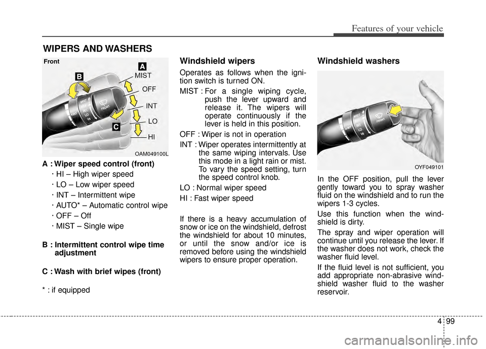 KIA Cerato 2014 2.G Owners Manual 499
Features of your vehicle
A : Wiper speed control (front)· HI – High wiper speed
· LO – Low wiper speed
· INT – Intermittent wipe 
· AUTO* – Automatic control wipe
· OFF – Off
· MIS