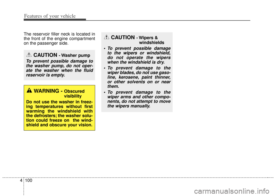KIA Forte 2014 2.G Owners Manual Features of your vehicle
100
4
The reservoir filler neck is located in
the front of the engine compartment
on the passenger side.
CAUTION - Washer  pump
To prevent possible damage to
the washer pump, 