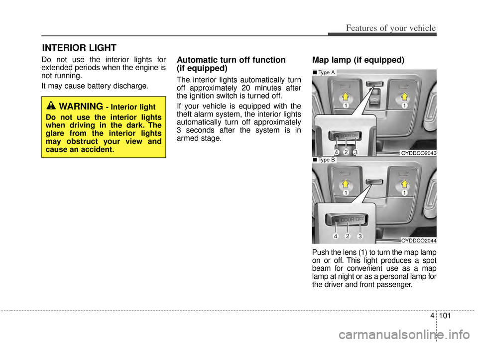 KIA Forte 2014 2.G Owners Manual 4101
Features of your vehicle
Do not use the interior lights for
extended periods when the engine is
not running.
It may cause battery discharge.Automatic turn off function 
(if equipped)
The interior