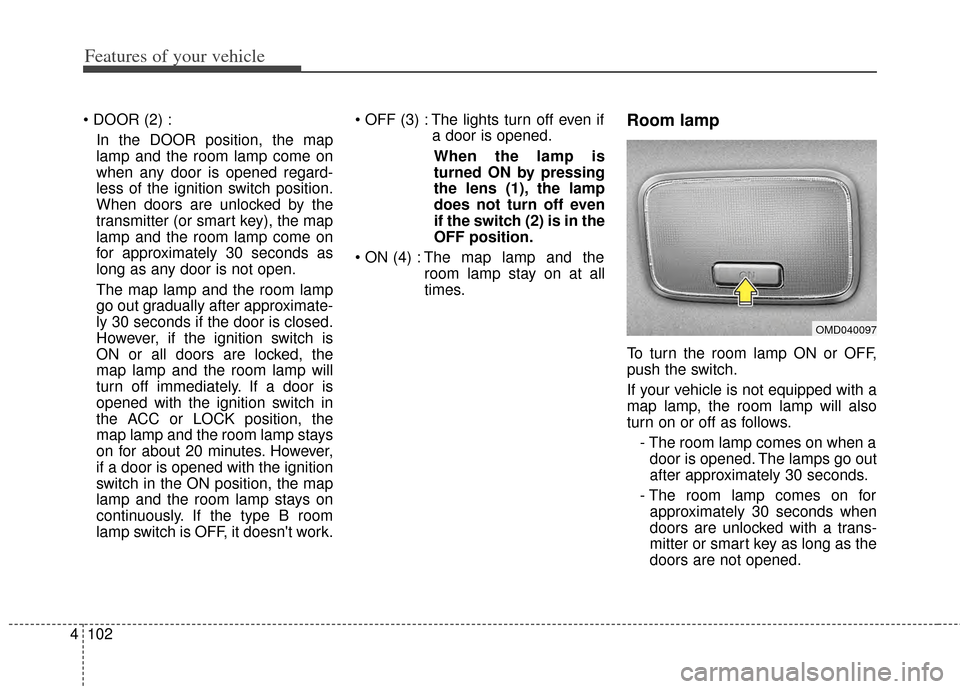 KIA Cerato 2014 2.G Owners Guide Features of your vehicle
102
4

In the DOOR position, the map
lamp and the room lamp come on
when any door is opened regard-
less of the ignition switch position.
When doors are unlocked by the
transm