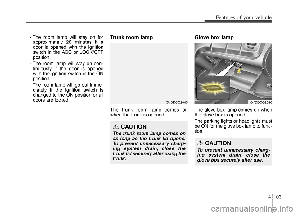 KIA Cerato 2014 2.G Owners Manual 4103
Features of your vehicle
- The room lamp will stay on forapproximately 20 minutes if a
door is opened with the ignition
switch in the ACC or LOCK/OFF
position.
- The room lamp will stay on con- t KIA Cerato 2014 2.G Owners Manual 4103
Features of your vehicle
- The room lamp will stay on forapproximately 20 minutes if a
door is opened with the ignition
switch in the ACC or LOCK/OFF
position.
- The room lamp will stay on con- t