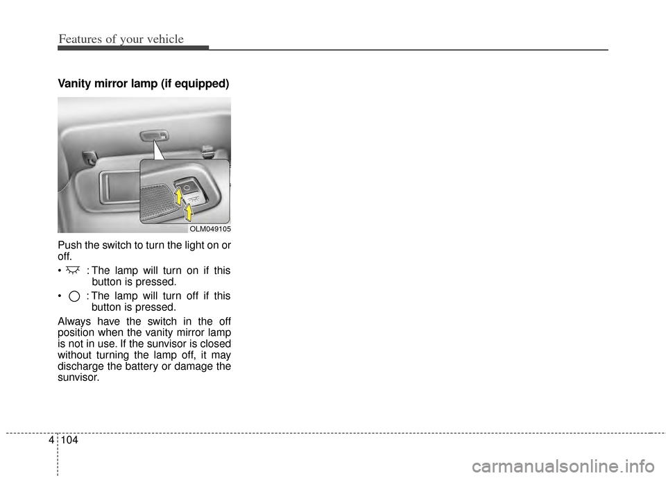 KIA Cerato 2014 2.G Owners Manual Features of your vehicle
104
4
Vanity mirror lamp (if equipped)
Push the switch to turn the light on or
off.
: The lamp will turn on if this
button is pressed.
: The lamp will turn off if this butto KIA Cerato 2014 2.G Owners Manual Features of your vehicle
104
4
Vanity mirror lamp (if equipped)
Push the switch to turn the light on or
off.
: The lamp will turn on if this
button is pressed.
: The lamp will turn off if this butto
