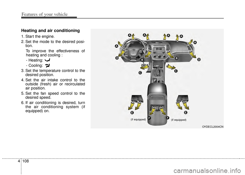 KIA Cerato 2014 2.G Owners Manual Features of your vehicle
108
4
Heating and air conditioning
1. Start the engine.
2. Set the mode to the desired posi-
tion.
To improve the effectiveness ofheating and cooling :
- Heating:
- Cooling:
3