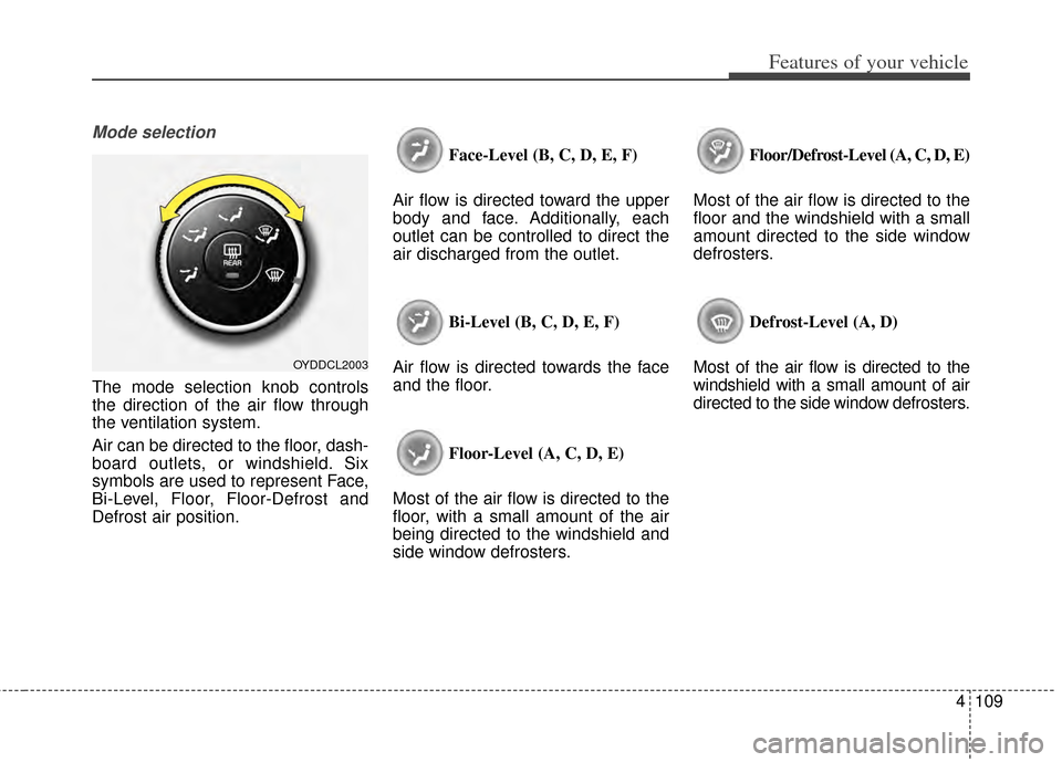 KIA Cerato 2014 2.G Owners Manual 4109
Features of your vehicle
Mode selection
The mode selection knob controls
the direction of the air flow through
the ventilation system.
Air can be directed to the floor, dash-
board outlets, or wi KIA Cerato 2014 2.G Owners Manual 4109
Features of your vehicle
Mode selection
The mode selection knob controls
the direction of the air flow through
the ventilation system.
Air can be directed to the floor, dash-
board outlets, or wi