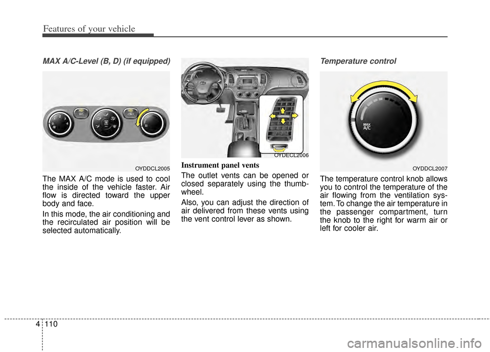 KIA Cerato 2014 2.G Owners Manual Features of your vehicle
110
4
MAX A/C-Level (B, D) (if equipped)
The MAX A/C mode is used to cool
the inside of the vehicle faster. Air
flow is directed toward the upper
body and face.
In this mode, KIA Cerato 2014 2.G Owners Manual Features of your vehicle
110
4
MAX A/C-Level (B, D) (if equipped)
The MAX A/C mode is used to cool
the inside of the vehicle faster. Air
flow is directed toward the upper
body and face.
In this mode,