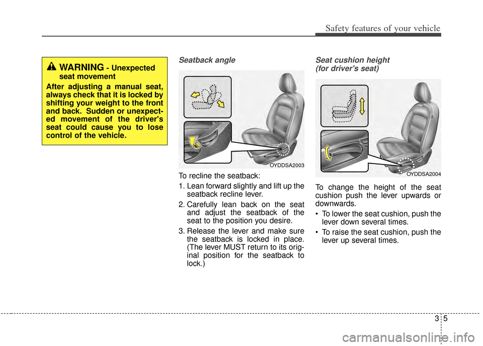 KIA Forte 2014 2.G Owners Manual 35
Safety features of your vehicle
Seatback angle
To recline the seatback:
1. Lean forward slightly and lift up theseatback recline lever.
2. Carefully lean back on the seat and adjust the seatback of