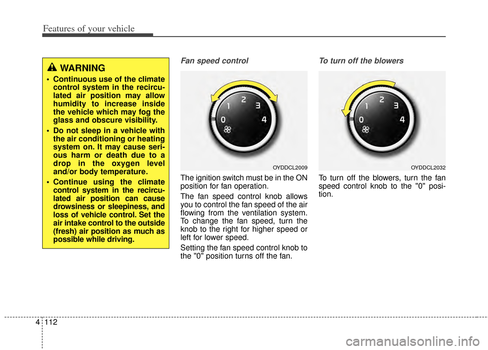 KIA Cerato 2014 2.G Owners Manual Features of your vehicle
112
4
Fan speed control
The ignition switch must be in the ON
position for fan operation.
The fan speed control knob allows
you to control the fan speed of the air
flowing fro