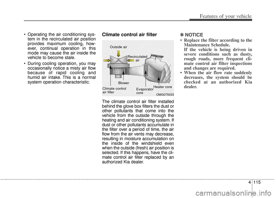 KIA Forte 2014 2.G Owners Manual 4115
Features of your vehicle
 Operating the air conditioning sys-tem in the recirculated air position
provides maximum cooling, how-
ever, continual operation in this
mode may cause the air inside th