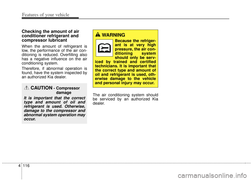 KIA Forte 2014 2.G Owners Manual Features of your vehicle
116
4
Checking the amount of air
conditioner refrigerant and
compressor lubricant
When the amount of refrigerant is
low, the performance of the air con-
ditioning is reduced. 