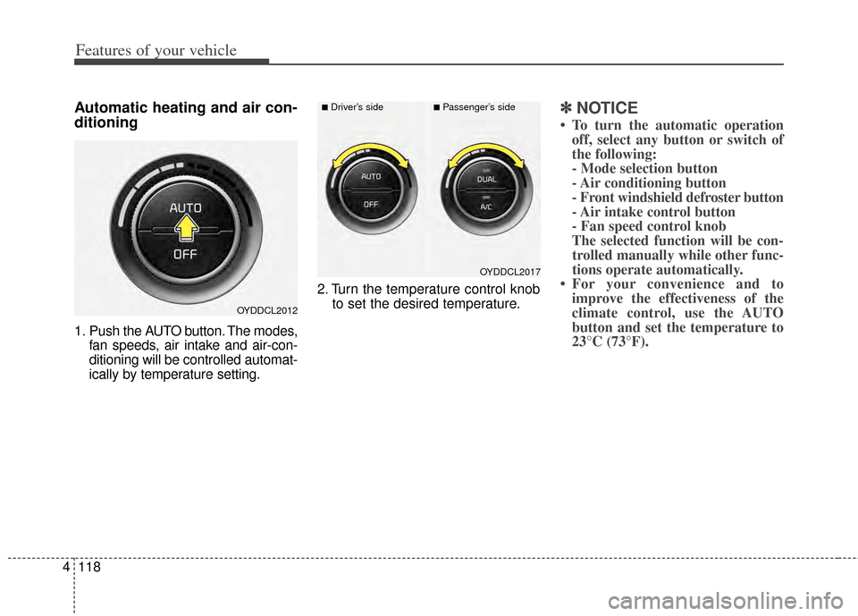 KIA Cerato 2014 2.G Owners Manual Features of your vehicle
118
4
Automatic heating and air con-
ditioning
1. Push the AUTO button. The modes,
fan speeds, air intake and air-con-
ditioning will be controlled automat-
ically by temperat